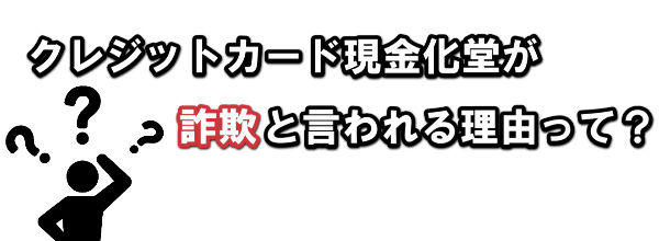 クレジットカード現金化堂が詐欺と言われる理由って？