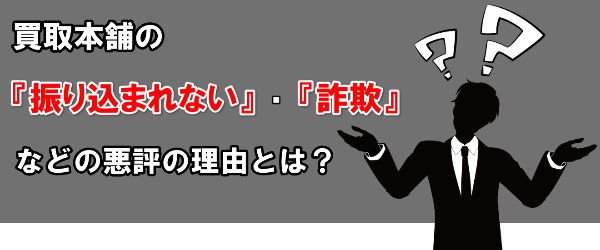 買取本舗の『振り込まれない』・『詐欺』等口コミの理由とは？