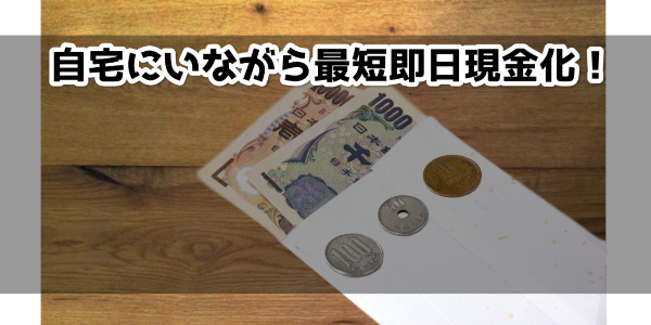 自宅にいながら最短即日現金化！