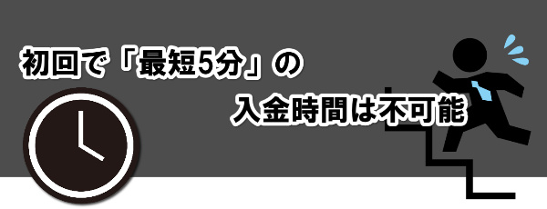 初回で「最短5分」の入金時間は不可能