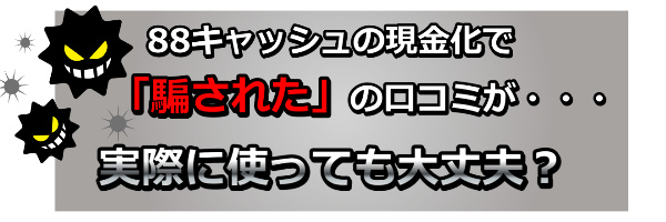 88キャッシュの現金化で「騙された」の口コミがある理由