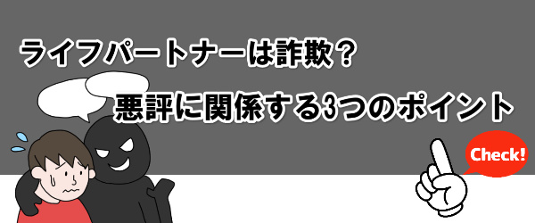 ライフパートナーは詐欺？悪評に関係する3つのポイント