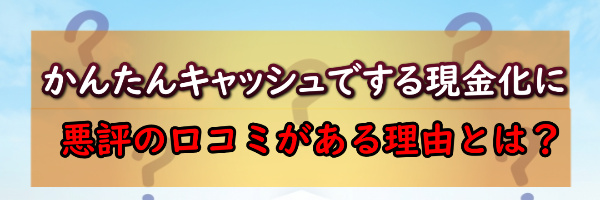 かんたんキャッシュでする現金化に悪評がある理由