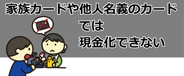 家族カードや他人名義のカードでは現金化できない