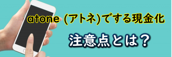 atone (アトネ)でする現金化の注意点