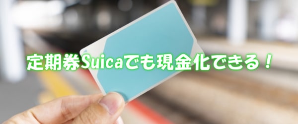 定期券Suicaでも現金化可能ですか？