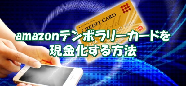 amazonテンポラリーカードを3万円分現金化する方法とは？【ブラック可】