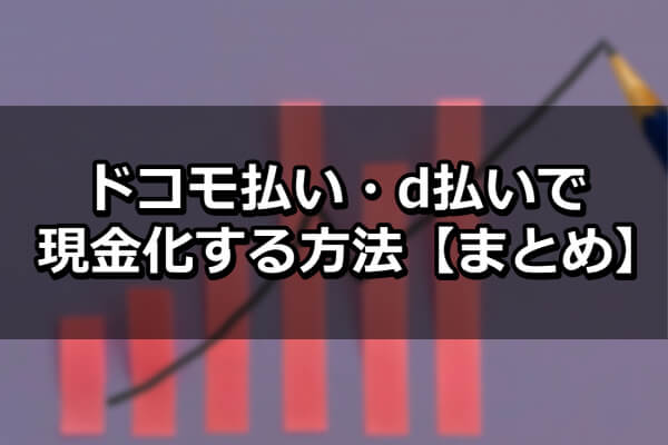 ドコモ払い・d払いで現金化する方法【まとめ】