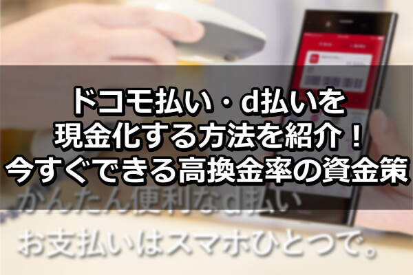 ドコモ払い・d払いを現金化する方法を紹介！今すぐできる高換金率の資金策