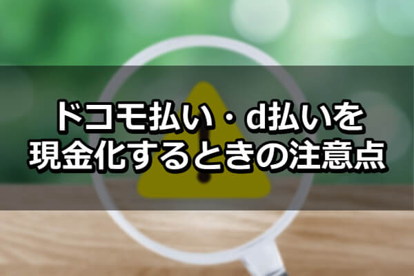 ドコモ払い・d払いを現金化するときの注意点