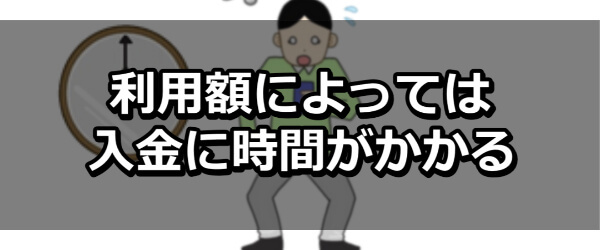 利用額によっては入金に時間がかかる