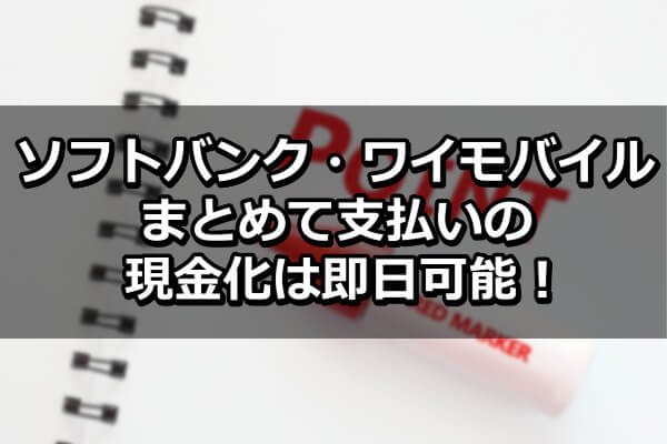 まとめ：ソフトバンク・ワイモバイルまとめて支払いの現金化は即日可能！