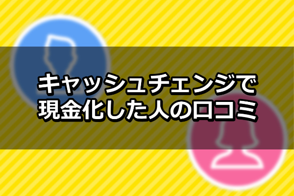 キャッシュチェンジで現金化した人の口コミ