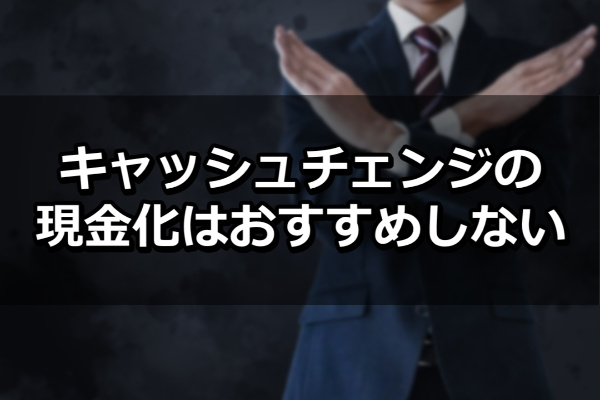 キャッシュチェンジの現金化はおすすめしない