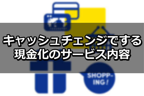 キャッシュチェンジでする現金化のサービス内容