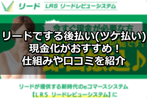 リードでする後払い(ツケ払い)現金化がおすすめ！仕組みや口コミを紹介