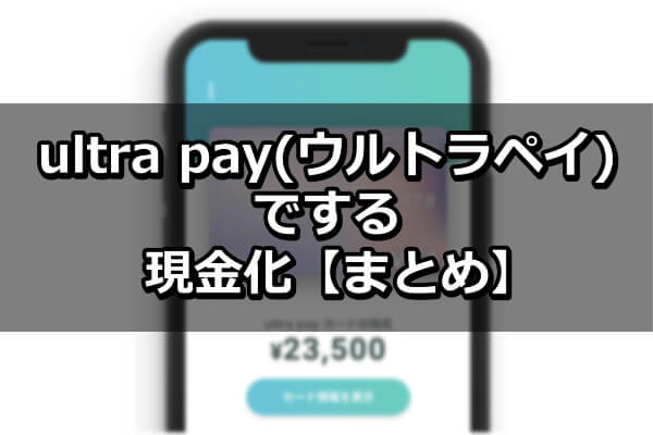 ultra pay(ウルトラペイ)でする現金化【まとめ】