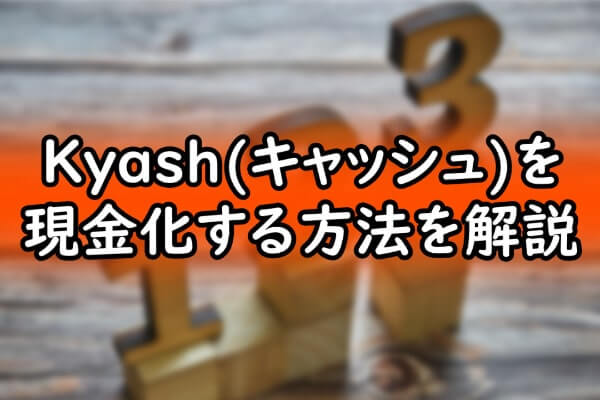 Kyash(キャッシュ)を現金化する方法を解説