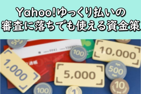 Yahoo!ゆっくり払いの審査に落ちでも使える資金策